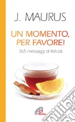 Un momento, per favore! 365 messaggi di felicità libro