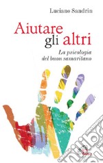 Aiutare gli altri. La psicologia del buon samaritano libro