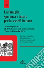 La famiglia, speranza e futuro per la società italiana. Documento preparatorio alla 47ª settimana Sociale dei Cattolici Italiani (Torino 12-15 settembre 2013)
