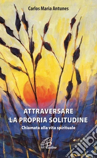 Attraversare la propria solitudine. Chiamata alla vita spirituale libro