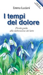 I tempi del dolore. Piccola guida alla elaborazione del lutto libro