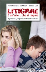 Litigare è un'arte... che si impara. Esperienze e progetti di mediazione scolastica libro