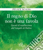 Il regno di Dio non è una favola. Spunti di meditazione dal Vangelo di Matteo libro