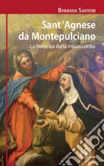 Sant'Agnese da Montepulciano. La potenza della misericordia libro