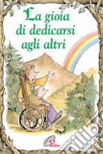 La gioia di dedicarsi agli altri. Ediz. illustrata libro