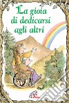 La gioia di dedicarsi agli altri. Ediz. illustrata libro