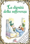 La dignità della sofferenza. Ediz. illustrata libro di Calodich Fone Anne