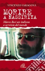 Morire a Nassiriya. Marco Beci un italiano a servizio del mondo libro