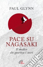 Pace su Nagasaki. Il medico che guariva i cuori libro