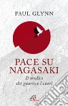 Pace su Nagasaki. Il medico che guariva i cuori libro di Glynn Paul