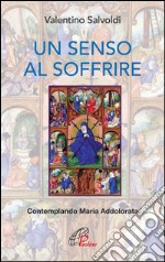 Un senso al soffrire. Contemplando Maria Addolorata libro