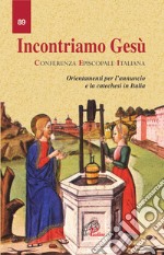 Incontriamo Gesù. Orientamento per l'annuncio e la catechesi in Italia libro