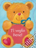 Ti voglio bene! Ediz. illustrata libro