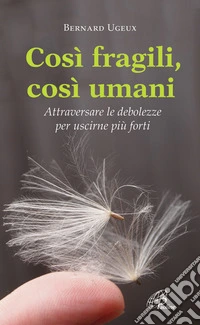 Così fragili così umani. Attraversare le debolezze per uscirne più forti libro