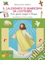 Il calendario di Quaresima da costruire. Fare, giocare, pregare la Pasqua. Ediz. illustrata libro