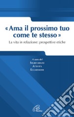 Ama il prossimo tuo come te stesso. La vita in relazione prospettive etiche libro