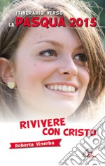 Rivivere con Cristo. Itinerario verso la Pasqua 2015 libro