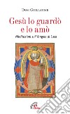 Gesù lo guardò e lo amò. Meditazioni sul Vangelo di Luca libro di Guillaume Jean-Marie