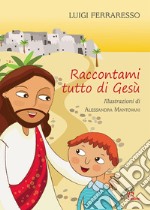 Raccontami tutto di Gesù. Ediz. illustrata libro