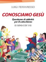 Conosciamo Gesù. Quaderno attivo per il catechismo «Io sono con voi» libro