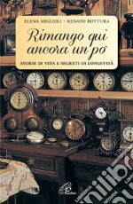 Rimango qui ancora un po'. Storie di vita e segreti di longevità libro