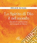 Lo Spirito di Dio è nel mondo. Spunti di meditazione dal Vangelo di Marco libro