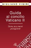 Guida al Concilio Vaticano II. Storia documenti protagonisti libro