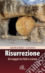 Risurrezione. Un viaggio tra fede e scienza libro