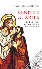 Venite e guarite. I «dieci gesti» di Gesù per una nuova umanità