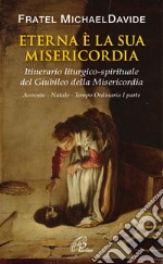 Eterna è la sua misericordia. Itinerario liturgico-spirituale del Gubileo della misericordia. Avvento. Natale. Tempo Ordinario. Vol. 1