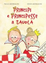 Principi e principesse a tavola. Ediz. illustrata