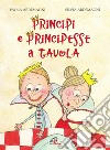 Principi e principesse a tavola. Ediz. illustrata libro