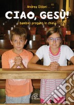 Ciao Gesù! I bambini pregano in chiesa libro