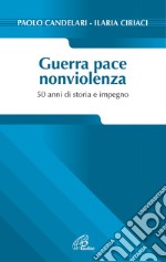 Guerra pace nonviolenza. 50 anni di storia e impegno libro