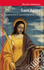 Sant'Agata. Cristianesimo e martirio nei primi secoli libro