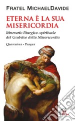 Eterna è la Sua misericordia. Itinerario liturgico-spirituale del Giubileo della Misericordia. Quaresima-Pasqua