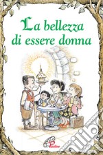 La bellezza di essere donna. Ediz. illustrata libro