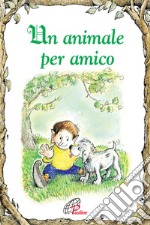 Un animale per amico. Ediz. illustrata libro