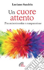 Un cuore attento. Tra misericordia e compassione libro