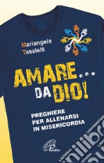 Amare... da Dio! Preghiere per allenarsi in Misericordia libro