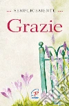 Semplicemente grazie. Ediz. illustrata libro