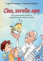 Ciao sorella ape. I temi dell' Enciclica Laudato sì di papa Francesco narrati ai bambini. Ediz. illustrata libro