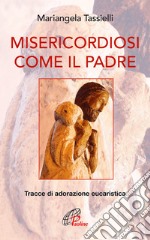 Misericordiosi come il Padre. Tracce di adorazione eucaristica libro