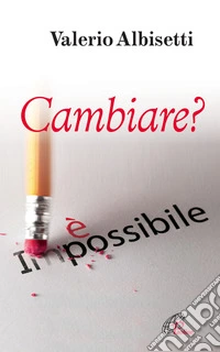 Cambiare? È impossibile libro