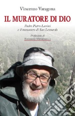 Il muratore di Dio. Padre Pietro Lavini e il monastero di San Leonardo