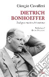 Dietrich Bonhoeffer. Teologo e martire del nazismo libro