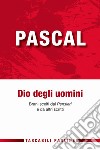 Dio degli uomini. Brani scelti dai «Pensieri» e da altri scritti libro di Pascal Blaise Vigini G. (cur.)