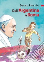 Dall'Argentina a Roma. La vita di papa Francesco. Ediz. illustrata