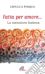 Fatta per amore... La correzione fraterna libro