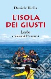 L'isola dei giusti. Lesbo, crocevia dell'umanità libro di Biella Daniele